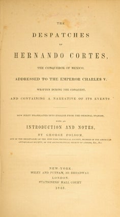 The dispatches of Hernando Cortes, the conquerer of Mexico, addressed to the emperor Charles V. Written during the conquest, and containing a narrative of its events. Now first translated into English ... with an introduction and notes by George Folsom.