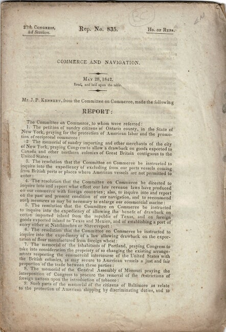 Item #12248 Commerce and navigation. May 28, 1842. Read, and laid upon the table. Mr. J.P. Kennedy, from the Committee on Commerce, made the following report... House Document no. 835, 27th Congress, 2d. session. JOHN PENDELTON KENNEDY.