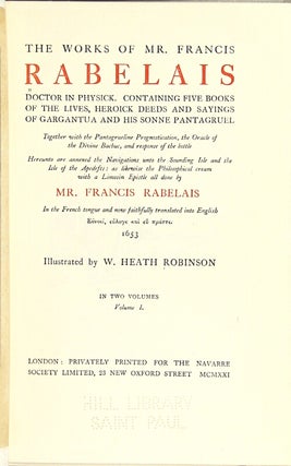 The works of Mr. Francis Rabelais, doctor in physick, containing five books of the lives, heroick deeds and sayings of Gargantua and his sonne Pantagruel. Together with the Pantagrueline prognostication, the oracle of the divine Bacbuc, and response of the bottle. Hereunto are annexed the navigations unto the Sounding Isle and the Isle of the Apedefts: as likewise the philosophical cream with a Limosin epistle... Illustrated by W. Heath Robinson.