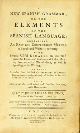A new Spanish grammar; or, the elements of the Spanish language: containing an easy and compendious method to speak and write it correctly ... the whole extracted from the best observations of Spanish grammarians, and particularly of the Royal Spanish Academy of Madrid...