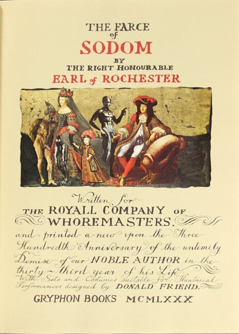 Item #15904 The farce of Sodom. By the Right Honourable Earl of Rochester. Written for the Royal Company of Whoremasters, and printed a-new upon the three hundredth anniversary of the untimely demise of our noble author in the thirty-third year of his life. With sets and costumes suitable for theatrical perfortmaces designed by Donald Friend. Donald S. Friend.