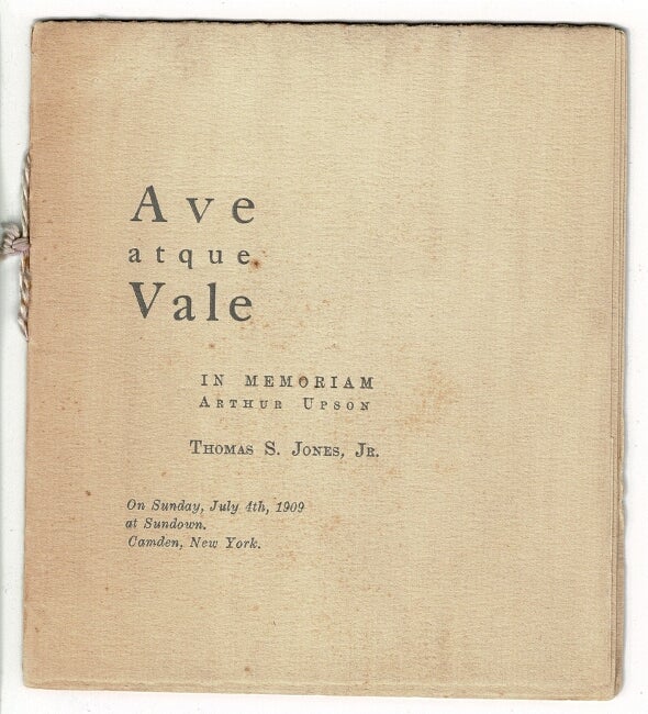 Item #16554 Ave atque vale. In memoriam Arthur Upson. On Sunday, July 4, 1909 at Sundown, Camden, New York. THOMAS S. JONES, JR.