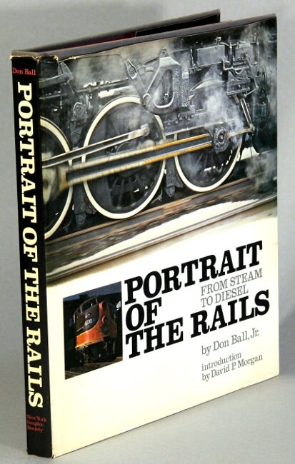 Item #17184 Portrait of rails: from steam to diesel. DON BALL.