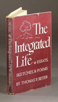 Item #18013 The integrated life. Essays, sketches, and poems. THOMAS P. BEYER