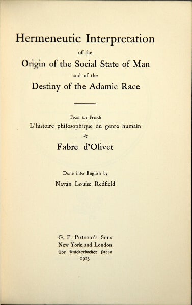 Item #18831 Hermeneutic interpretation of the origin of the social state of man and of the destiny of the Adamic race. From the French L'histoire philosophique du genre humain. Translated into English by Nayan Louise Redfield. FABRE D'OLIVET.