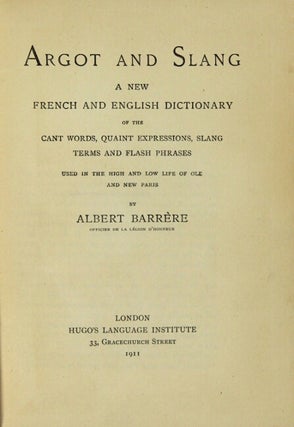 Argot and slang a new French and English dictionary of the cant words, quaint expressions, slang terms and flash phrases used in the high and low life of old and new Paris…