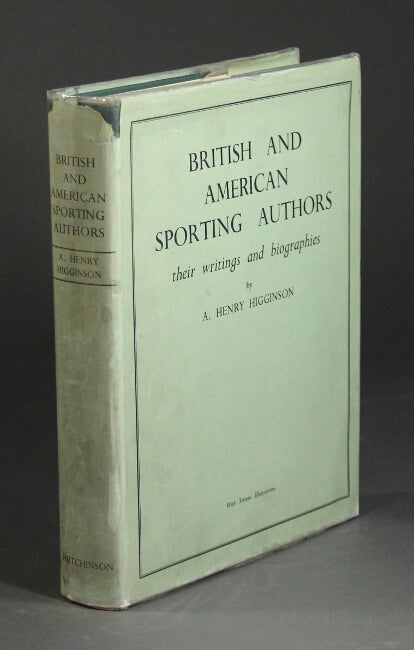 Item #21240 British and American sporting authors: their writings and biographies … with a bibliography by Sidney R. Smith and foreword by Ernest R. Gee. A. HENRY HIGGINSON.
