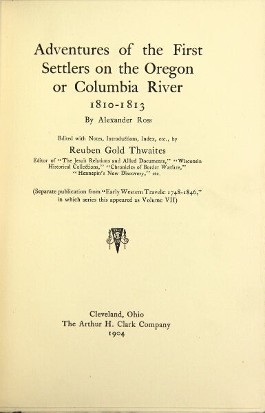 Item #21748 Adventures of the first settlers on the Oregon or Columbia River 1810-1813. Edited with notes, introduction, index, etc. by Reuben Gold Thwaites. Alexander Ross.