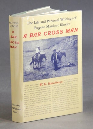 Item #22491 The life & person writings of Eugene Manlove Rhodes. A bar cross man. W. H. HUTCHINSON
