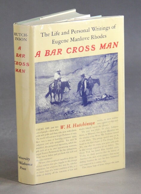 Item #22491 The life & person writings of Eugene Manlove Rhodes. A bar cross man. W. H. HUTCHINSON.