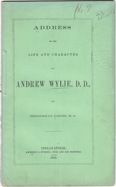 Item #22953 An address on the life and character of Andrew Wylie, D. D., late president of the state university, of Indiana. Delivered before the alumni of the university. THEOPHILUS PARVIN.