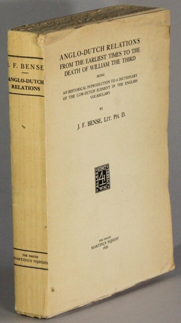 Item #23255 Anglo-Dutch relations from the earliest times to the death of William the Third, being an historical introduction to a dictionary of the Low-Dutch element in the English vocabulary. J. F. Bense.
