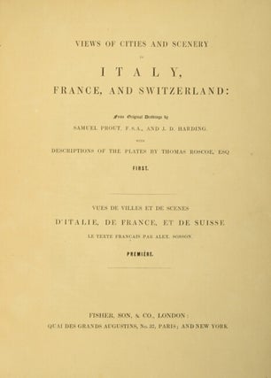 Views of the cities and scenery in Italy, France, and Switzerland: from original drawings by Samuel Prout, F.S.A., and J.D. Harding. With descriptions of the plates by Thomas Roscoe. [Parallel title in French.]