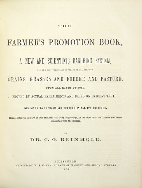 Item #24119 The farmer's promotion book, a new scientific manuring system for the cultivation and increase of all kinds of grains, grasses and fodder and pasture, upon all kinds of soil, proved by actual experiments and based on evident truths. Designed to improve agriculture in all its branches. Represented by upward of one hundred and fifty engravings, of the most valuable grasses and plants connected with the system. C. G. Reinhold, Dr.