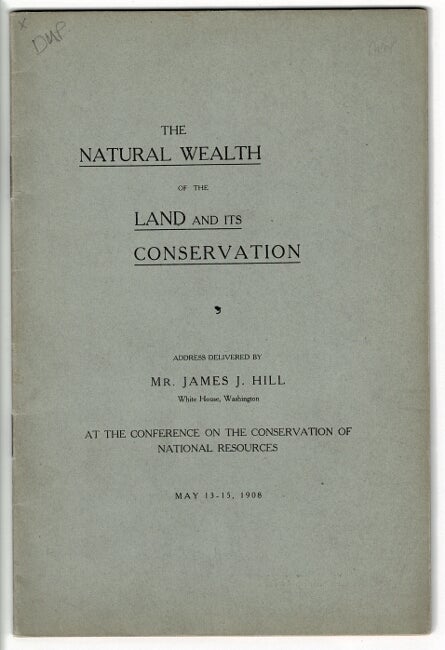 Item #24465 The natural wealth of the land and its conservation. An address delivered by … at the Conference on the Conservation of Natural Resources. JAMES J. HILL.