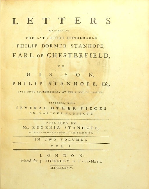 Item #24547 Letters written by the late Right Honourable Philip Dormer Stanhope, Earl of Chesterfield, to his son, Philip Stanhope…together with other several pieces on various subjects. Published by Mrs. Eugenia Stanhope, from the originals now in her possession…. Philip Dormer Stanhope Chesterfield, 4th Earl of.