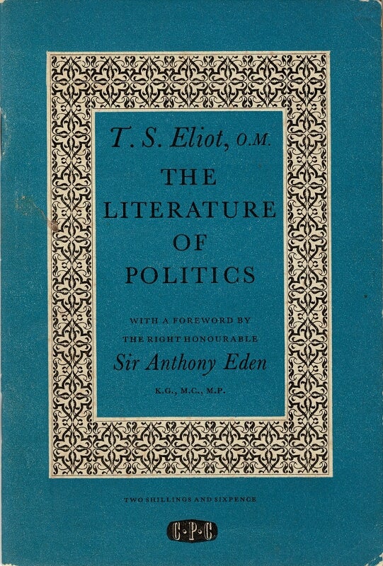 Item #24984 The literature of politics. A lecture delivered at a C.P.C. Literary Luncheon. With a foreword by the Rt. Hon. Sir Anthony Eden. T. S. ELIOT.