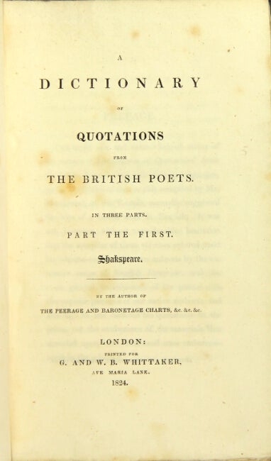 Item #26667 A dictionary of quotations from the British poets. In three parts. Part the first. Shakespeare. [Second. Blank verse.] [Third. Rhyme.] By the author of The peerage & baronetage charts. William Kingdom.