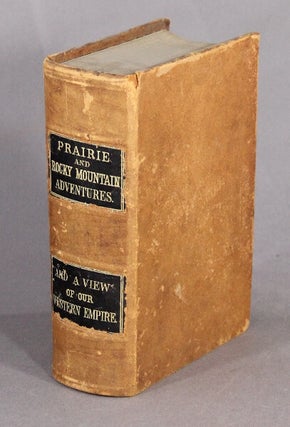 Prairie and Rocky Mountain adventures, or, life in the west. To which is added a view of the states and territorial regions of our western empire: embracing history, statistics, and geography, and descriptions of the chief cities of the west.