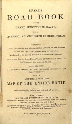 Drake's road book of the Grand junction railway from Liverpool & Manchester to Birmingham. Containing a brief historical and topographical account of the scenery, places and objects on either side of the line, (as observed by the passing traveller in their order of appearance.) The rules, regulations, fares, times of outset and arrival of the trains at the various stations; together with all requisite information for travellers arriving at the various stations; and an accurately engraved map of the entire route...