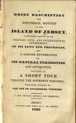A brief description and historical notices of the island of Jersey, with some account of its military, civil, and ecclesiastical government, of its laws and privileges, and a concise numeration of its natural curiosities and antiquities, contained in a short tour through the different parishes; particularly intended for the use of occasional visitors. A new edition, revised and corrected