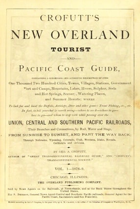 Crofutt's new overland tourist and Pacific coast guide, containing a condensed and authentic description of over one thousand two hundred cities, towns, villages, stations, government fort and camps, mountains, lakes, rivers, sulphur, soda and hot springs, scenery, watering places, and summer resorts ... over the Union, Central and Southern Pacific railroads, their branches and connections, by rail, water and stage ... Vol. I - 1878-79.