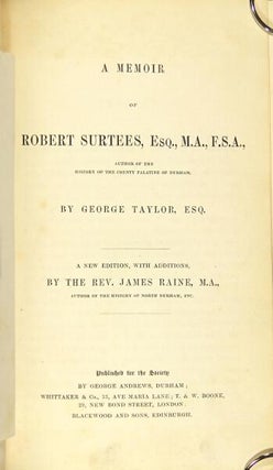 A memoir of Robert Surtees, Esq., M. A., F. S. A.., author of the History of the county palatine of Durham. ... A new edition, with additions, by the Rev. James Raine.