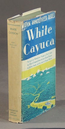 Item #28508 White Cayuca. The log of an adventurous voyage to Devil's Island, the Valley of...