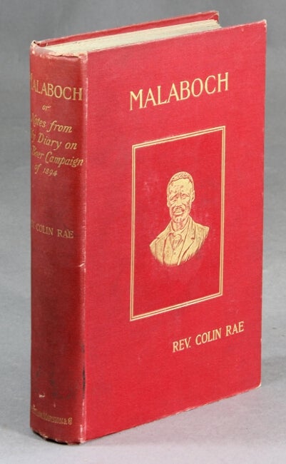 Item #28555 Malaboch; or, notes from my diary on the Boer campaign of 1894 against the chief Malaboch of Blaauwberg, district Zoutpansberg, South African Republic. To which is appended a synopsis of the Johannesburg crisis of 1896. Colin Rae, Rev.
