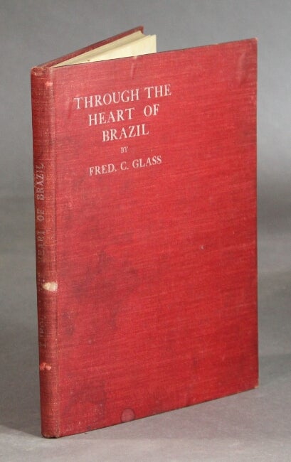 Item #28925 Through the heart of Brazil. A diary of incident and adventure, during a gospel expedition of about 5,000 miles by river, rail, and road, in an around Brazil, with some information about the interior Indian tribes. Frederick C. Glass.