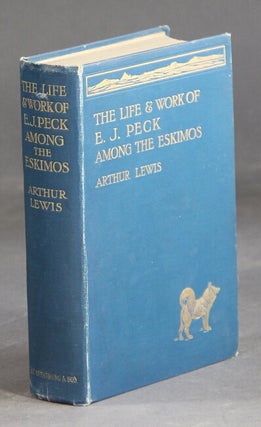 Item #28983 The life and work of the Rev. E. J. Peck among the Eskimos. ARTHUR LEWIS