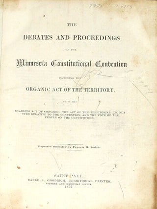 The debates and proceedings of the Minnesota Constitutional Convention, including the organic act of the territory. With the enabling act of Congress, and the act of the territorial legislature relative to the convention... Reported officially by...