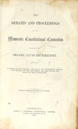 The debates and proceedings of the Minnesota Constitutional Convention, including the organic act of the territory. With the enabling act of Congress, and the act of the territorial legislature relative to the convention... Reported officially by...