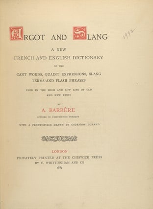 Argot and slang a new French and English dictionary of the cant words, quaint expressions, slang terms and flash phrases used in the high and low life of old and new Paris...