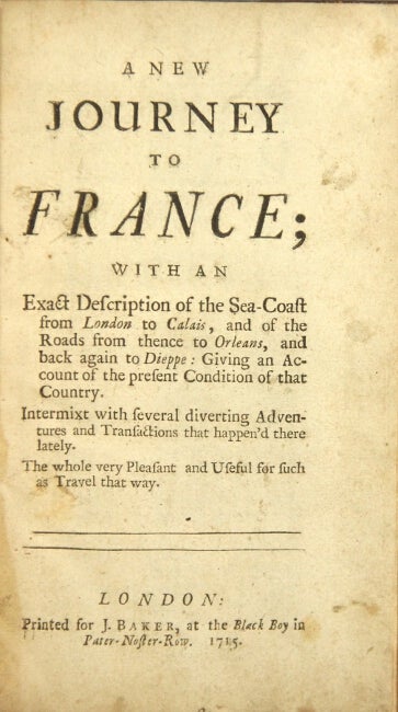 Item #29408 A new journey to France; with an exact description of the seacoast from London to Calais, and of the roads from thence to Orleans, and back again to Dieppe: giving an account of the present condition of that country. Intermixt with several diverting adventures and transactions that happen'd there lately. The whole very pleasant and useful for such as travel that way