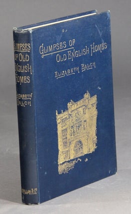 Item #29583 Glimpses of old English homes. ELIZABETH BALCH