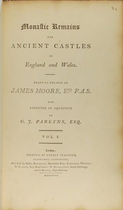 Monastic remains and ancient castles in England and Wales. Drawn on the spot by James Moore, Esq. F.A.S. and executed in aquatinta by G. J. Parkyns. Vol. I [all published]