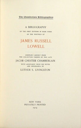 A bibliography of the first editions in book form of the writings of James Russell Lowell. Compiled largely from the collection formed by the late Jacob Chester Chamberlain. With assistance from his notes and memoranda by Luther S. Livingston.