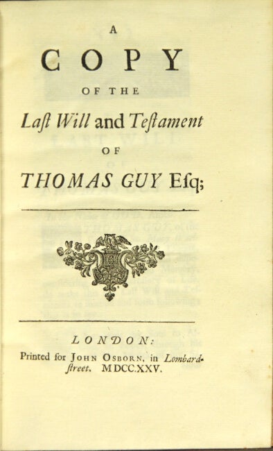 Item #29862 A copy of the last will and testament of Thomas Guy, Esq. [with] Anno Regni Georgii Regis Magnae Britanniæ, Franciæ, & Hiberniæ, Undecimo. Thomas Guy.