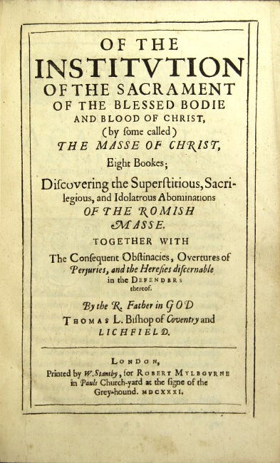 Item #30180 Of the institution of the sacrament of the blessed bodie and blood of Christ ... discovering the superstitious, sacrilegious, and idolatrous abominations of the Romish masse. Together with the consequent obstinacies, overtures of perjuries, and the heresies discernable in the defenders thereof. Thomas Morton.