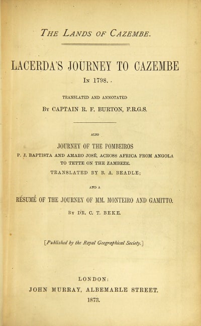 Item #30224 The lands of Cazembe. Lacerda's journey to Cazembe in 1798. Translated and annotated by ... Also Journey of the Pombeiros P. J. Baptista and Amaro Jose, across Africa from Angola to Tette on the Zambese. Translated by B. A. Beadle; and a resume of the journey of MM. Monteiro and Gamitto. By Dr. C. T. Beke. Richard F. Burton, Capt.