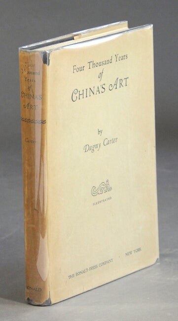 Item #30444 Four thousand years of China's art. DAGNY CARTER.