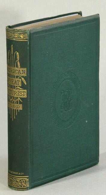 Item #30972 The American wheat culturist. A practical treatise on the culture of wheat, embracing a brief history and botanical description, with full practical details for selecting seed, producing new varieties, and cultivating on different kinds of soil. S. EDWARD TODD.