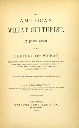 The American wheat culturist. A practical treatise on the culture of wheat, embracing a brief history and botanical description, with full practical details for selecting seed, producing new varieties, and cultivating on different kinds of soil