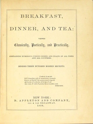 Breakfast, dinner, and tea: viewed classically, poetically, and practically. Containing numerous curious dishes and feasts of all times and all countries. Besides three hundred modern receipts