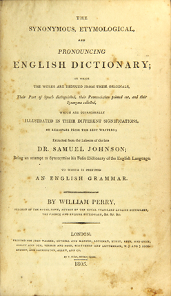 The synonymous, etymological, and pronouncing dictionary; in which the words are deduced from their originals, their part of speech distinguished, their pronunciation pointed out, and their synonyma collected, which are occasionally illustrated in their different significations, by examples from the best writers; extracted from the labors of the late Dr. Samuel Johnson; being an attempt to synonymise his folio Dictionary of the English Language. To which is prefixed an English Grammar