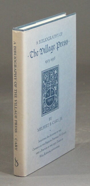 Item #31368 A bibliography of the Village Press. Including an account of the genius of the press by Frederic W. Goudy and a portion of the 1903 diary of Will Ransom, co-founder. MELBERT B. CARY, Jr.