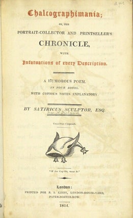 Chalcographimania; or, the portrait-collector and printseller's chronicle, with infatuations of every description. A humorous poem. In four books. With copious notes explanatory. By Satiricus Sculptor, Esq.