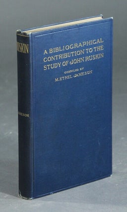 Item #31801 A bibliographical contribution to the study of John Ruskin. M. ETHEL JAMESON, comp