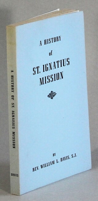 Item #32748 A history of St. Ignatius Mission ... an outpost of Catholic culture on the Montana frontier. WILLIAM J. DAVIS, Rev.